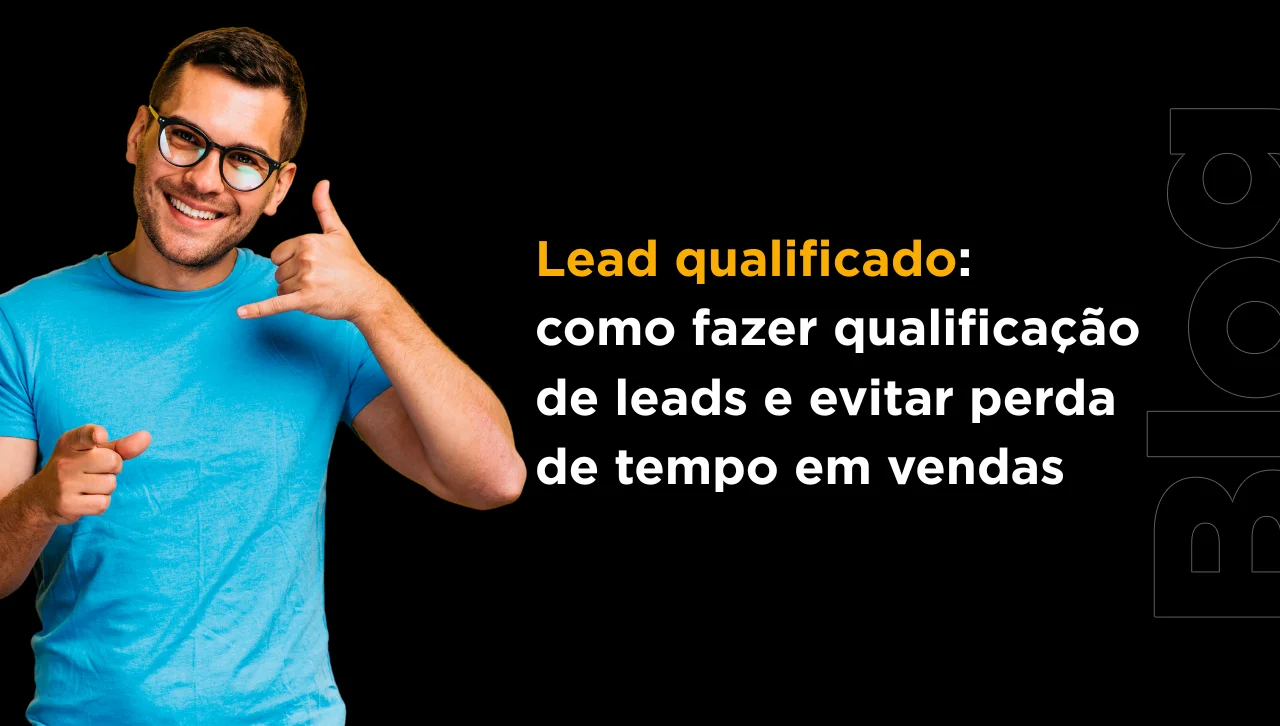 Lead qualificado: como fazer qualificação de leads e evitar perda de tempo em vendas