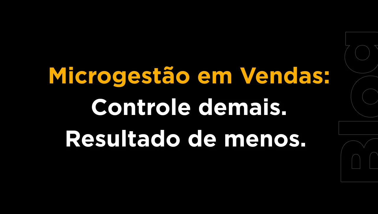 Microgestão em vendas: 5 impactos reais que destroem performance (e o que fazer no lugar)